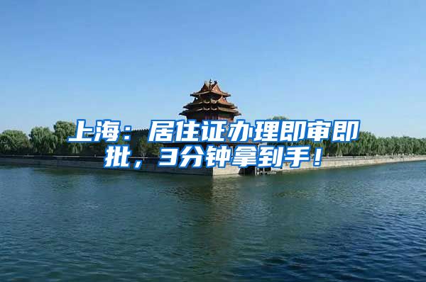 上海：居住证办理即审即批，3分钟拿到手！