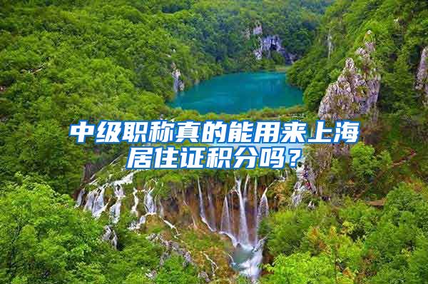 中级职称真的能用来上海居住证积分吗？