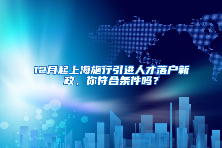 12月起上海施行引进人才落户新政，你符合条件吗？
