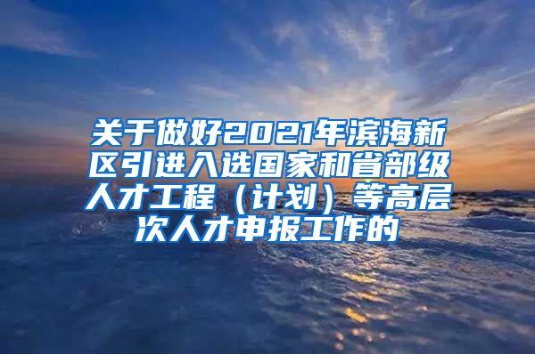 关于做好2021年滨海新区引进入选国家和省部级人才工程（计划）等高层次人才申报工作的