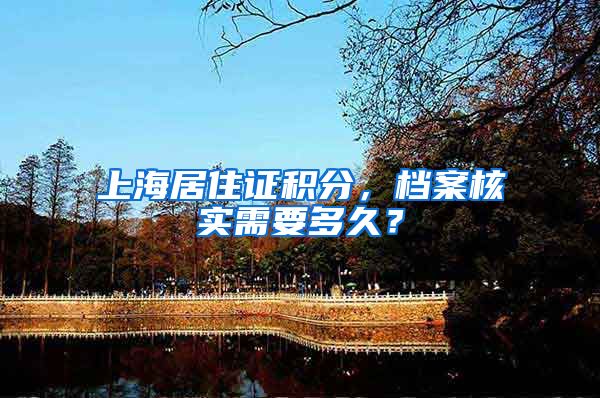 上海居住证积分，档案核实需要多久？