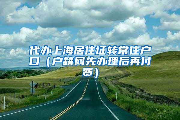 代办上海居住证转常住户口（户籍网先办理后再付费）