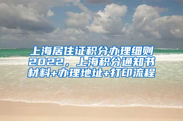 上海居住证积分办理细则2022，上海积分通知书材料+办理地址+打印流程