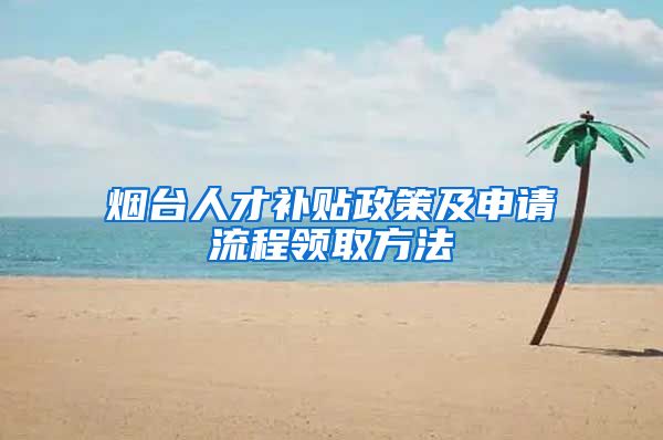 烟台人才补贴政策及申请流程领取方法