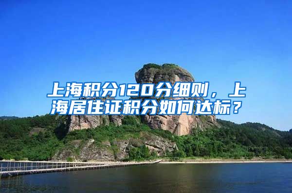 上海积分120分细则，上海居住证积分如何达标？