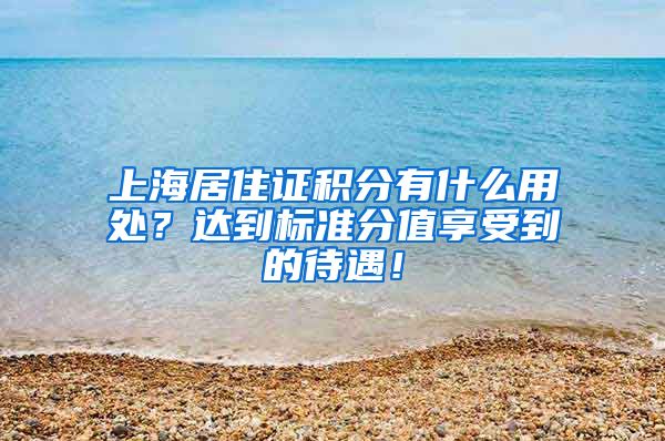 上海居住证积分有什么用处？达到标准分值享受到的待遇！