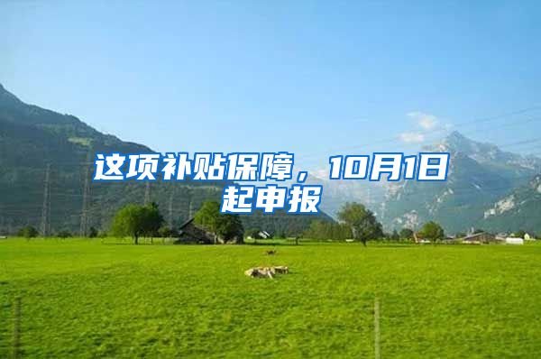 这项补贴保障，10月1日起申报