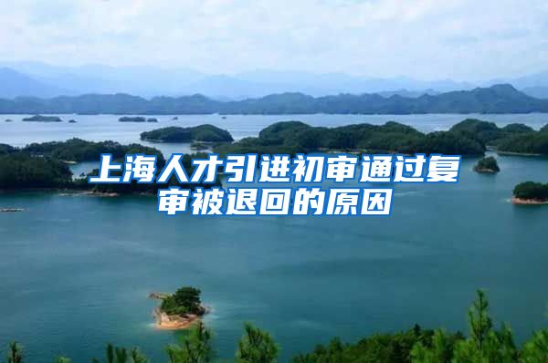 上海人才引进初审通过复审被退回的原因