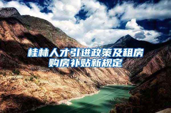 桂林人才引进政策及租房购房补贴新规定