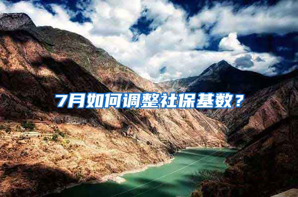 7月如何调整社保基数？