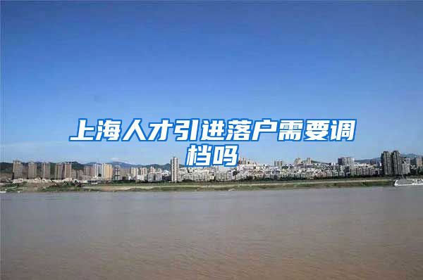 上海人才引进落户需要调档吗