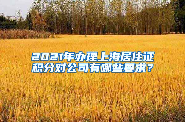 2021年办理上海居住证积分对公司有哪些要求？