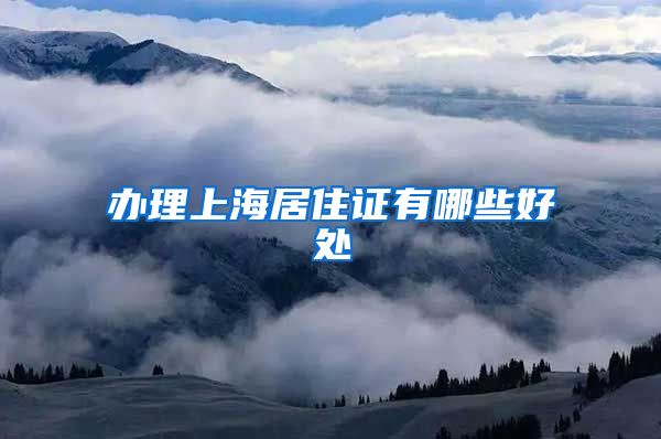 办理上海居住证有哪些好处