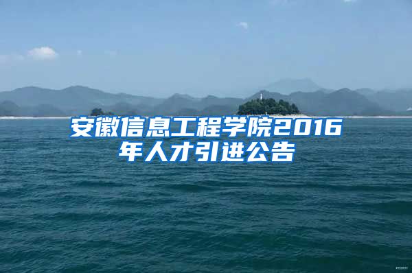 安徽信息工程学院2016年人才引进公告