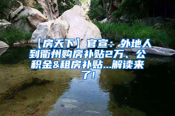 【房天下】官宣：外地人到衢州购房补贴2万、公积金&租房补贴...解读来了!