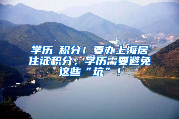 学历≠积分！要办上海居住证积分，学历需要避免这些“坑”！