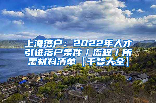 上海落户：2022年人才引进落户条件／流程／所需材料清单【干货大全】