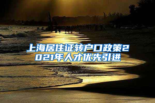 上海居住证转户口政策2021年人才优先引进