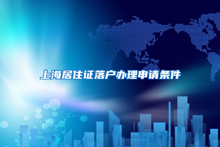 上海居住证落户办理申请条件