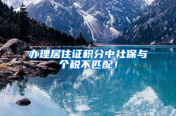 办理居住证积分中社保与个税不匹配！