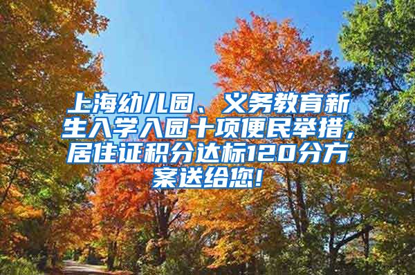 上海幼儿园、义务教育新生入学入园十项便民举措，居住证积分达标120分方案送给您!