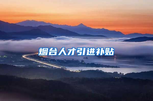 烟台人才引进补贴