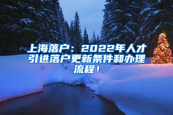 上海落户：2022年人才引进落户更新条件和办理流程！