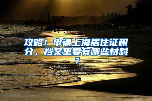 攻略！申请上海居住证积分，档案里要有哪些材料？