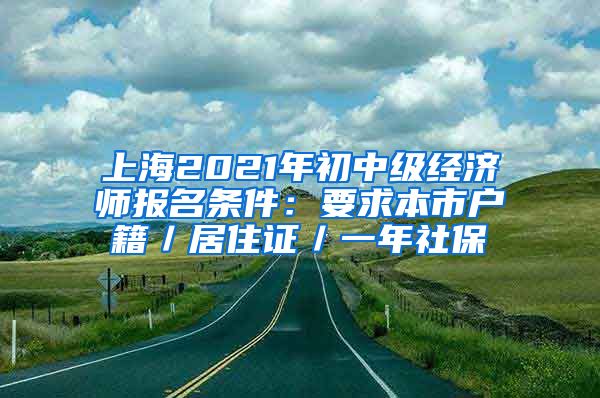 上海2021年初中级经济师报名条件：要求本市户籍／居住证／一年社保