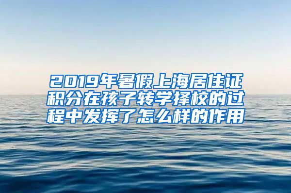 2019年暑假上海居住证积分在孩子转学择校的过程中发挥了怎么样的作用