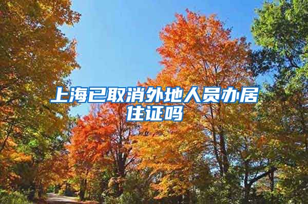 上海已取消外地人员办居住证吗