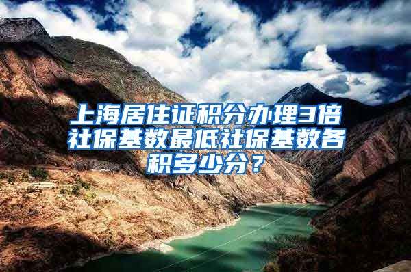 上海居住证积分办理3倍社保基数最低社保基数各积多少分？