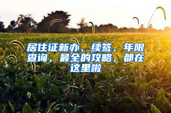 居住证新办、续签、年限查询，最全的攻略，都在这里啦