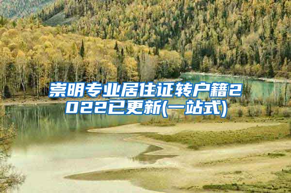崇明专业居住证转户籍2022已更新(一站式)