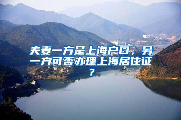 夫妻一方是上海户口，另一方可否办理上海居住证？